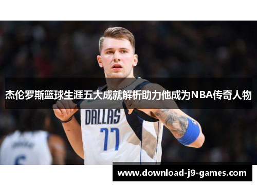 杰伦罗斯篮球生涯五大成就解析助力他成为NBA传奇人物