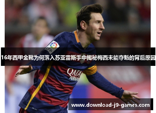 16年西甲金靴为何落入苏亚雷斯手中揭秘梅西未能夺魁的背后原因 16年西甲金靴为何落入苏亚雷斯手中揭秘梅西未能夺魁的背后原因