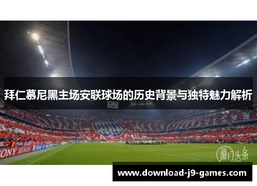 拜仁慕尼黑主场安联球场的历史背景与独特魅力解析 拜仁慕尼黑主场安联球场的历史背景与独特魅力解析