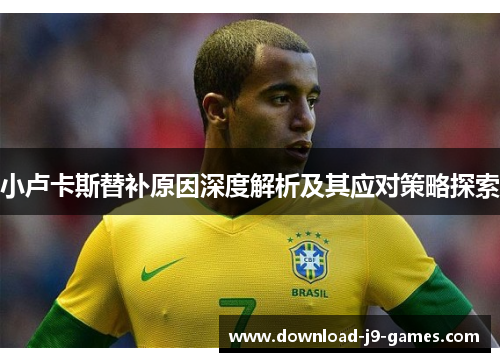 小卢卡斯替补原因深度解析及其应对策略探索
