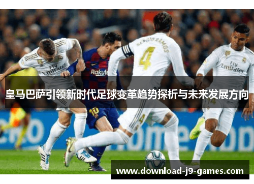 皇马巴萨引领新时代足球变革趋势探析与未来发展方向 皇马巴萨引领新时代足球变革趋势探析与未来发展方向