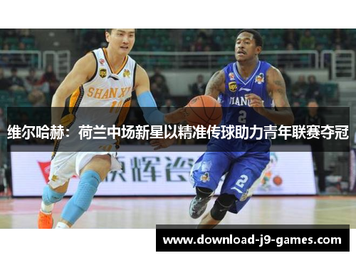 维尔哈赫：荷兰中场新星以精准传球助力青年联赛夺冠