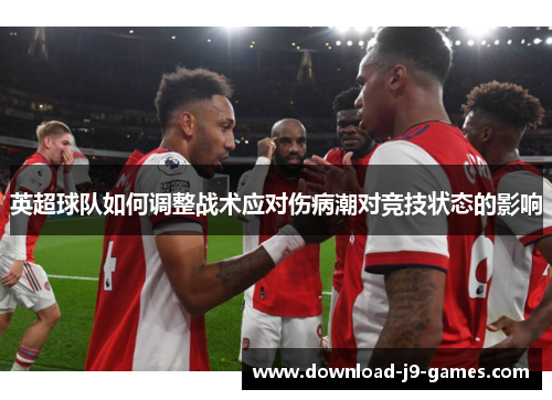 英超球队如何调整战术应对伤病潮对竞技状态的影响