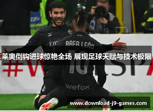 莱奥倒钩进球惊艳全场 展现足球天赋与技术极限