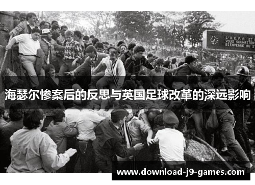 海瑟尔惨案后的反思与英国足球改革的深远影响