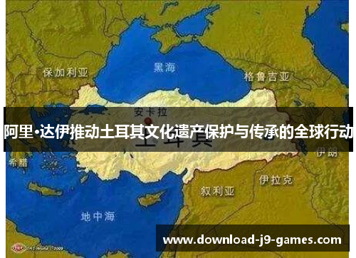 阿里·达伊推动土耳其文化遗产保护与传承的全球行动