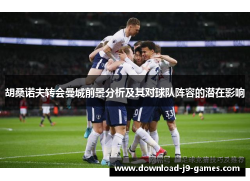 胡桑诺夫转会曼城前景分析及其对球队阵容的潜在影响 胡桑诺夫转会曼城前景分析及其对球队阵容的潜在影响