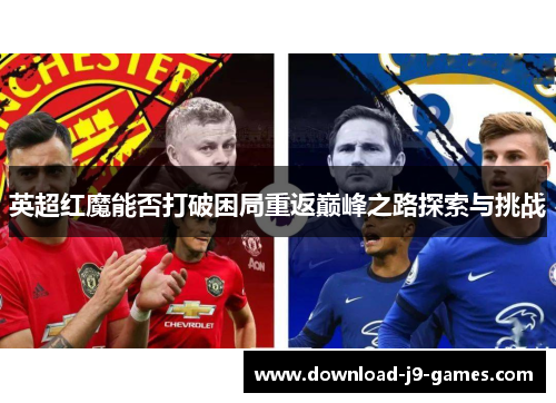 英超红魔能否打破困局重返巅峰之路探索与挑战 英超红魔能否打破困局重返巅峰之路探索与挑战