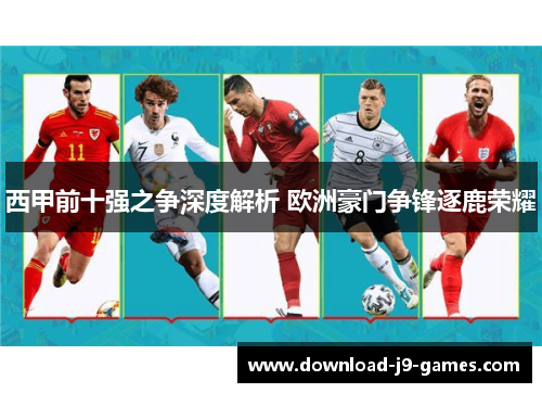 西甲前十强之争深度解析 欧洲豪门争锋逐鹿荣耀 西甲前十强之争深度解析 欧洲豪门争锋逐鹿荣耀