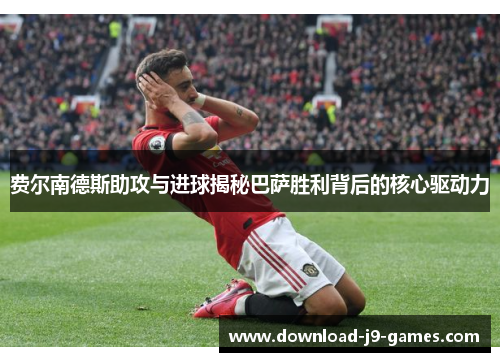 费尔南德斯助攻与进球揭秘巴萨胜利背后的核心驱动力