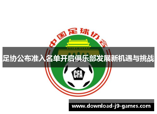 足协公布准入名单开启俱乐部发展新机遇与挑战