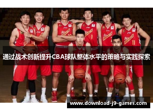通过战术创新提升CBA球队整体水平的策略与实践探索 通过战术创新提升CBA球队整体水平的策略与实践探索