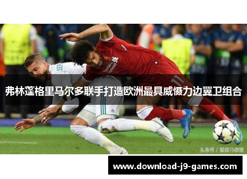 弗林蓬格里马尔多联手打造欧洲最具威慑力边翼卫组合