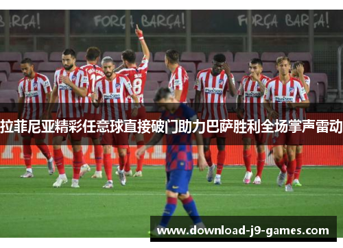 拉菲尼亚精彩任意球直接破门助力巴萨胜利全场掌声雷动