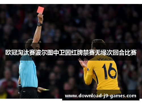 欧冠淘汰赛波尔图中卫因红牌禁赛无缘次回合比赛