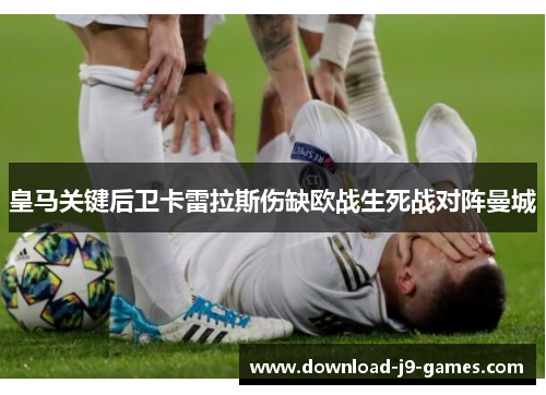 皇马关键后卫卡雷拉斯伤缺欧战生死战对阵曼城