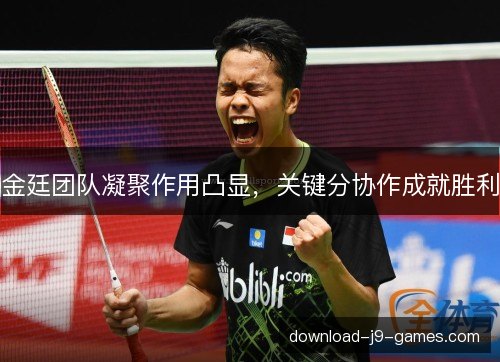 金廷团队凝聚作用凸显，关键分协作成就胜利